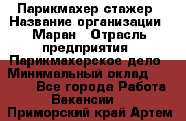 Парикмахер-стажер › Название организации ­ Маран › Отрасль предприятия ­ Парикмахерское дело › Минимальный оклад ­ 30 000 - Все города Работа » Вакансии   . Приморский край,Артем г.